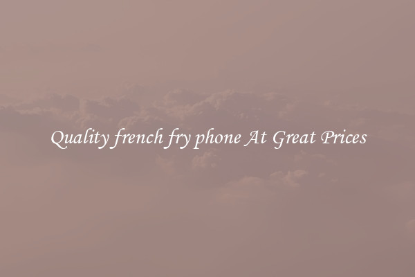 Quality french fry phone At Great Prices