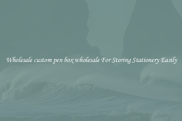 Wholesale custom pen box wholesale For Storing Stationery Easily