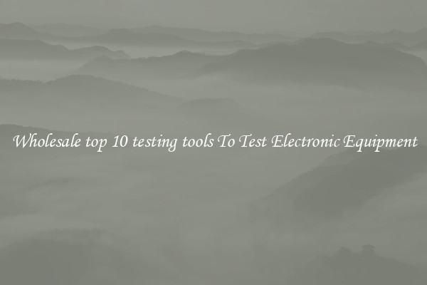 Wholesale top 10 testing tools To Test Electronic Equipment