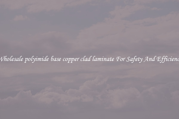 Wholesale polyimide base copper clad laminate For Safety And Efficiency