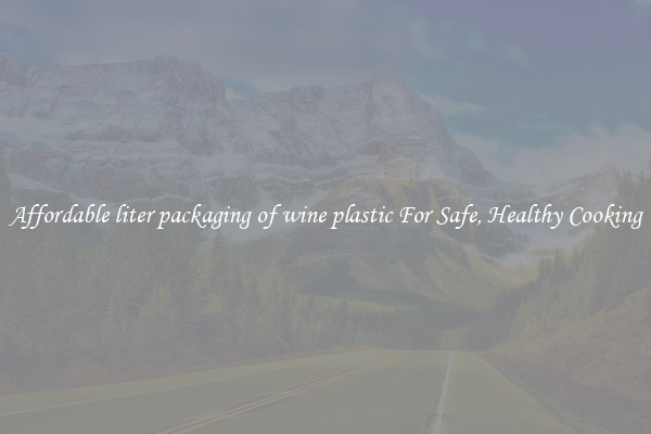 Affordable liter packaging of wine plastic For Safe, Healthy Cooking