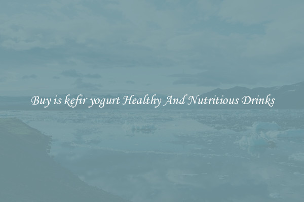 Buy is kefir yogurt Healthy And Nutritious Drinks