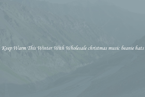 Keep Warm This Winter With Wholesale christmas music beanie hats