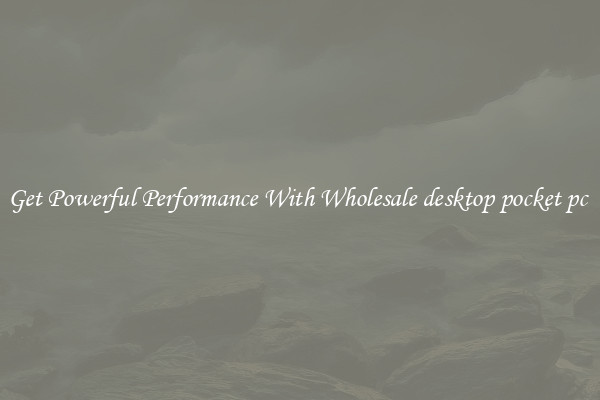 Get Powerful Performance With Wholesale desktop pocket pc 