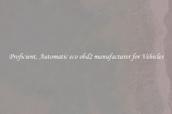 Proficient, Automatic eco obd2 manufacturer for Vehicles