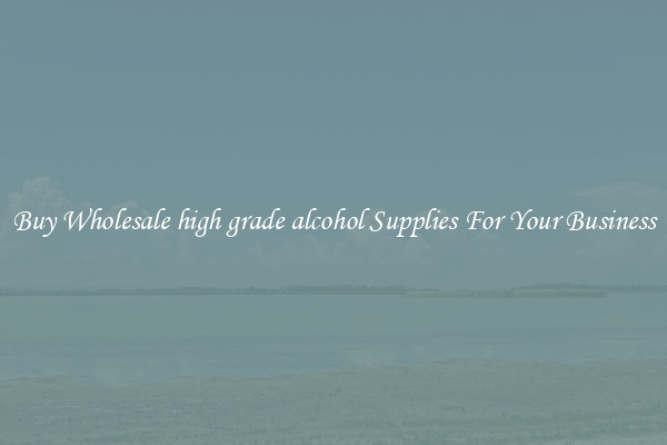 Buy Wholesale high grade alcohol Supplies For Your Business