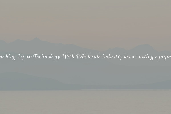 Matching Up to Technology With Wholesale industry laser cutting equipment