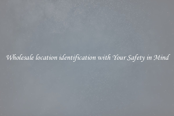 Wholesale location identification with Your Safety in Mind