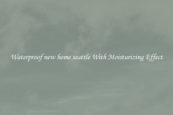 Waterproof new home seattle With Moisturizing Effect