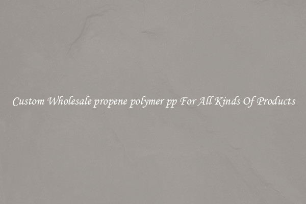 Custom Wholesale propene polymer pp For All Kinds Of Products