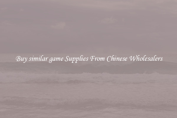 Buy similar game Supplies From Chinese Wholesalers