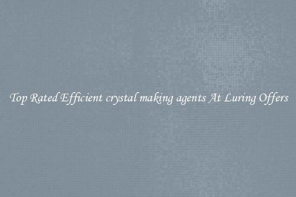 Top Rated Efficient crystal making agents At Luring Offers