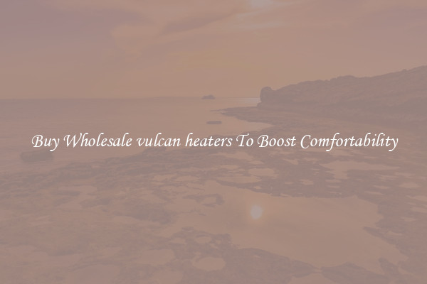 Buy Wholesale vulcan heaters To Boost Comfortability