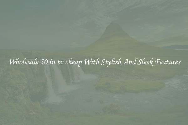 Wholesale 50 in tv cheap With Stylish And Sleek Features