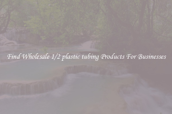 Find Wholesale 1/2 plastic tubing Products For Businesses