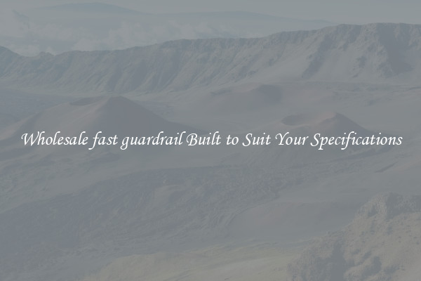 Wholesale fast guardrail Built to Suit Your Specifications