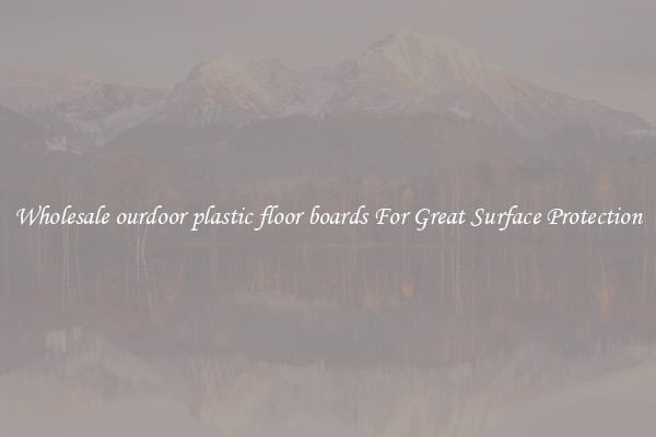 Wholesale ourdoor plastic floor boards For Great Surface Protection