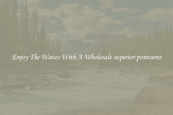 Enjoy The Waves With A Wholesale superior pontoons