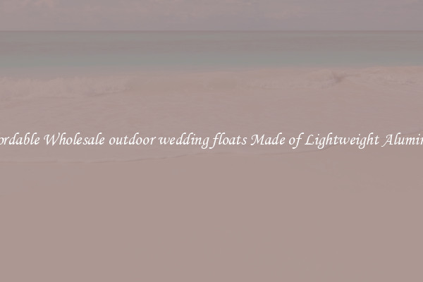 Affordable Wholesale outdoor wedding floats Made of Lightweight Aluminum 