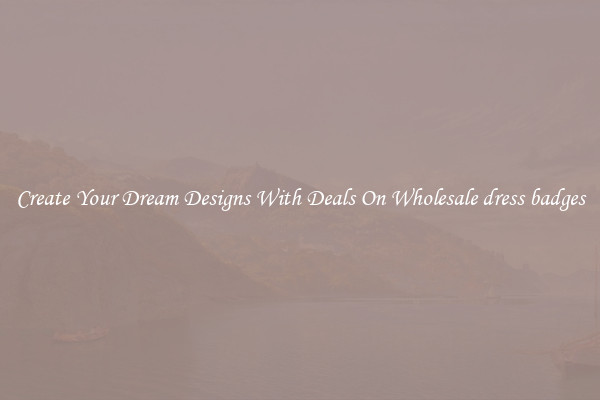 Create Your Dream Designs With Deals On Wholesale dress badges