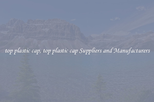 top plastic cap, top plastic cap Suppliers and Manufacturers