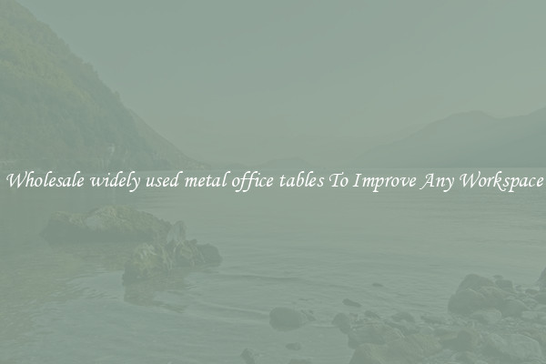 Wholesale widely used metal office tables To Improve Any Workspace