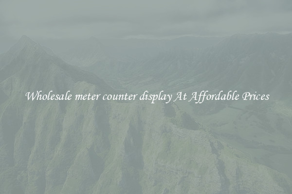 Wholesale meter counter display At Affordable Prices