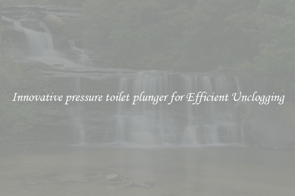 Innovative pressure toilet plunger for Efficient Unclogging