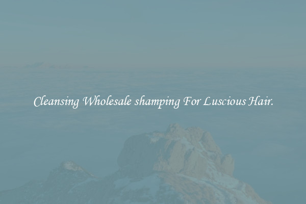 Cleansing Wholesale shamping For Luscious Hair.