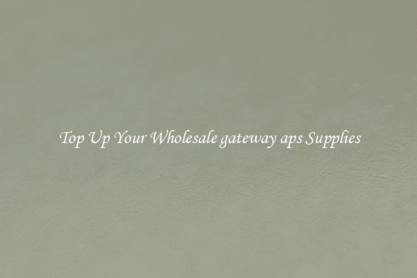 Top Up Your Wholesale gateway aps Supplies