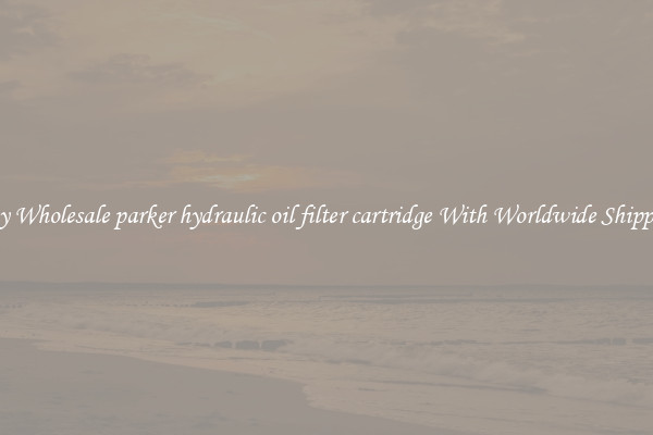  Buy Wholesale parker hydraulic oil filter cartridge With Worldwide Shipping 