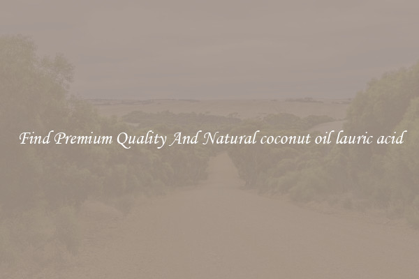Find Premium Quality And Natural coconut oil lauric acid