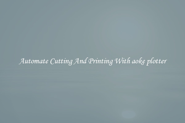 Automate Cutting And Printing With aoke plotter