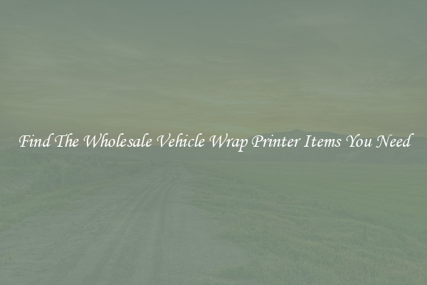 Find The Wholesale Vehicle Wrap Printer Items You Need