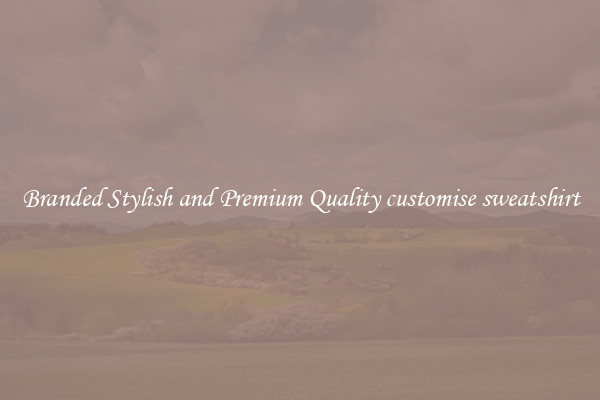 Branded Stylish and Premium Quality customise sweatshirt