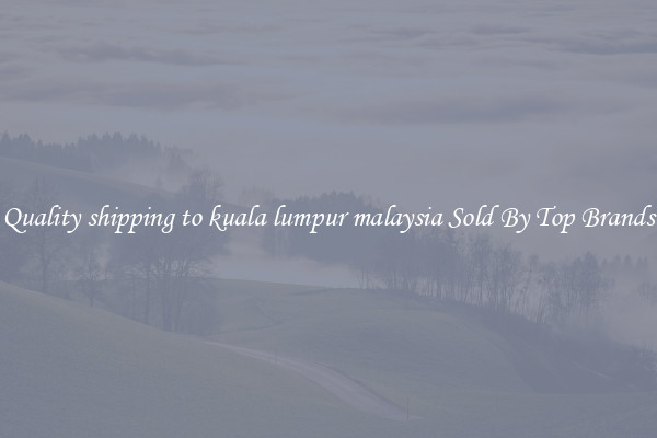 Quality shipping to kuala lumpur malaysia Sold By Top Brands