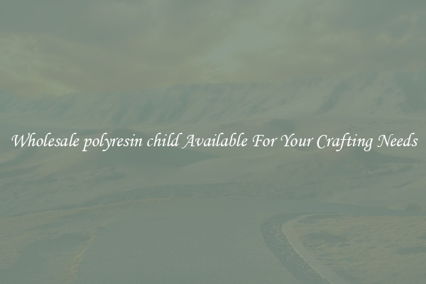 Wholesale polyresin child Available For Your Crafting Needs