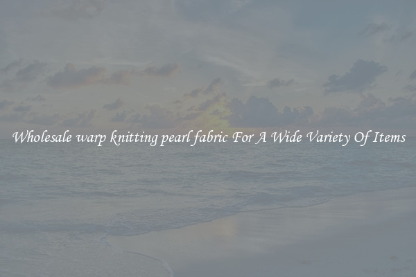 Wholesale warp knitting pearl fabric For A Wide Variety Of Items