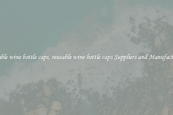 reusable wine bottle caps, reusable wine bottle caps Suppliers and Manufacturers