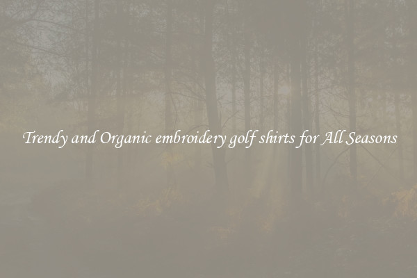 Trendy and Organic embroidery golf shirts for All Seasons