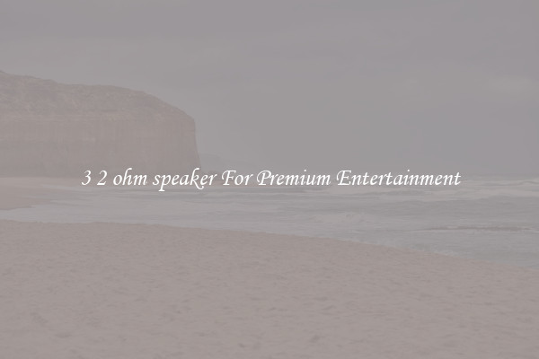 3 2 ohm speaker For Premium Entertainment