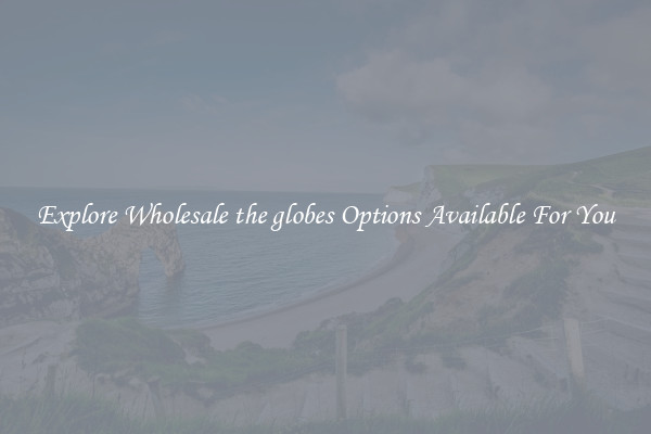 Explore Wholesale the globes Options Available For You