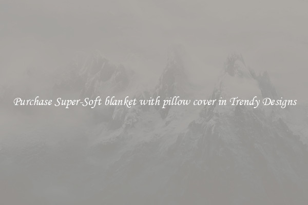 Purchase Super-Soft blanket with pillow cover in Trendy Designs