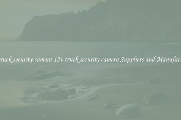 12v truck security camera 12v truck security camera Suppliers and Manufacturers