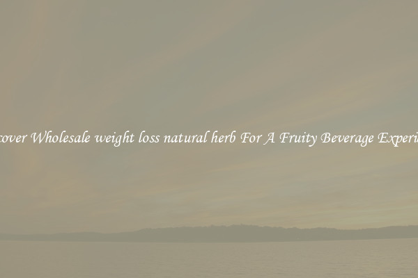 Discover Wholesale weight loss natural herb For A Fruity Beverage Experience 