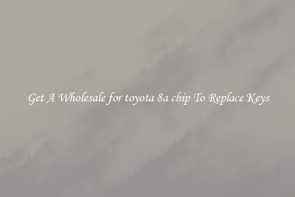 Get A Wholesale for toyota 8a chip To Replace Keys