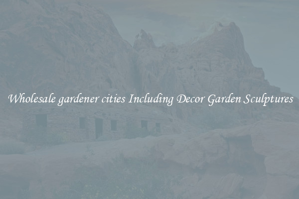 Wholesale gardener cities Including Decor Garden Sculptures
