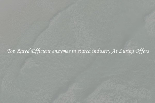 Top Rated Efficient enzymes in starch industry At Luring Offers