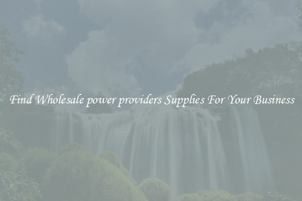 Find Wholesale power providers Supplies For Your Business