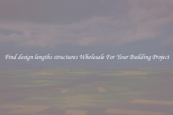 Find design lengths structures Wholesale For Your Building Project
